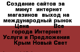 Создание сайтов за 15 минут, интернет магазинов, выход на международный рынок › Цена ­ 15 000 - Все города Интернет » Услуги и Предложения   . Крым,Новый Свет